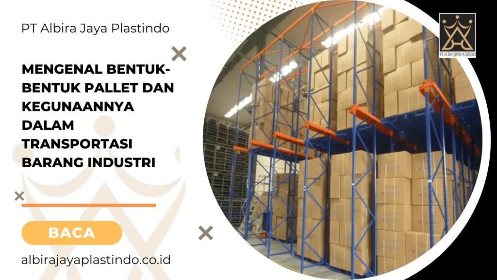 Mengenal Bentuk-Bentuk Pallet dan Kegunaannya dalam Transportasi Barang Industri