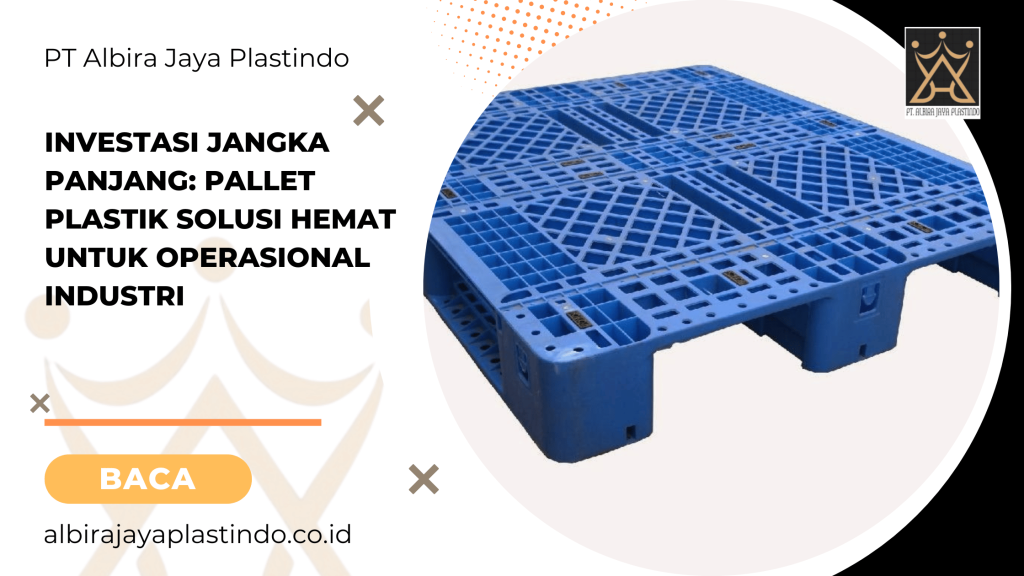 Investasi Jangka Panjang_ Pallet Plastik Solusi Hemat untuk Operasional Industri