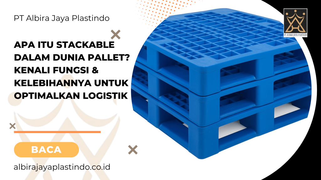 Apa Itu Stackable dalam Dunia Pallet? Kenali Fungsi & Kelebihannya untuk Optimalkan Logistik