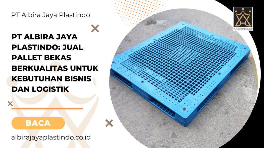 PT Albira Jaya Plastindo: Jual Pallet Bekas Berkualitas untuk Kebutuhan Bisnis dan Logistik