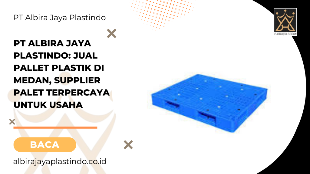 PT Albira Jaya Plastindo: Jual Pallet Plastik di Medan, Supplier Palet Terpercaya untuk Usaha