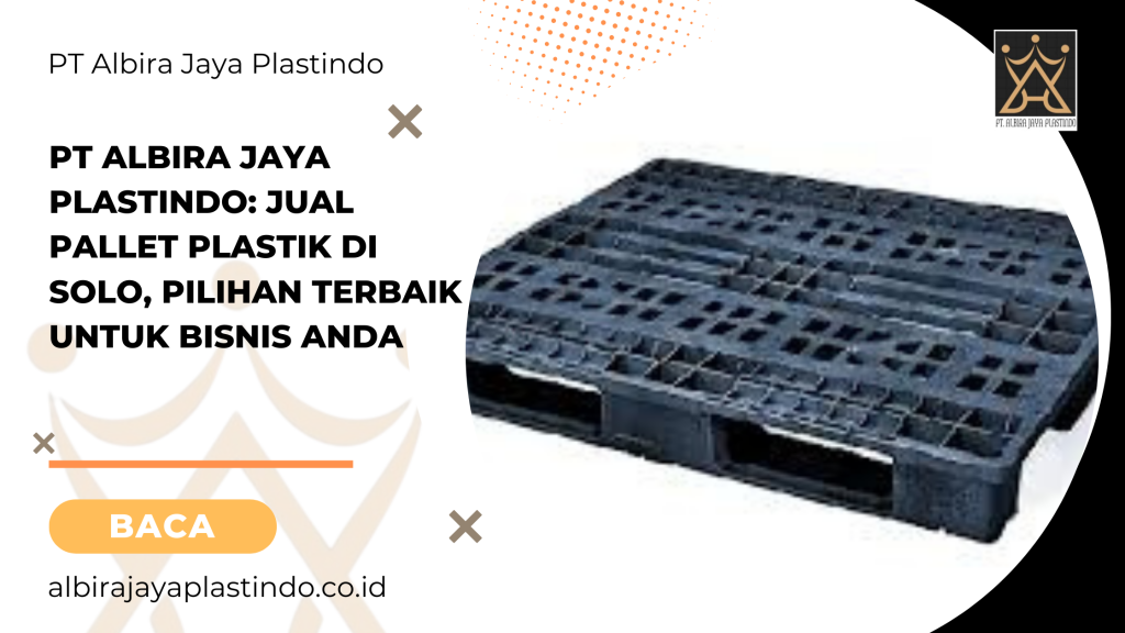 PT Albira Jaya Plastindo_ Jual Pallet Plastik di Solo, Pilihan Terbaik untuk Bisnis Anda