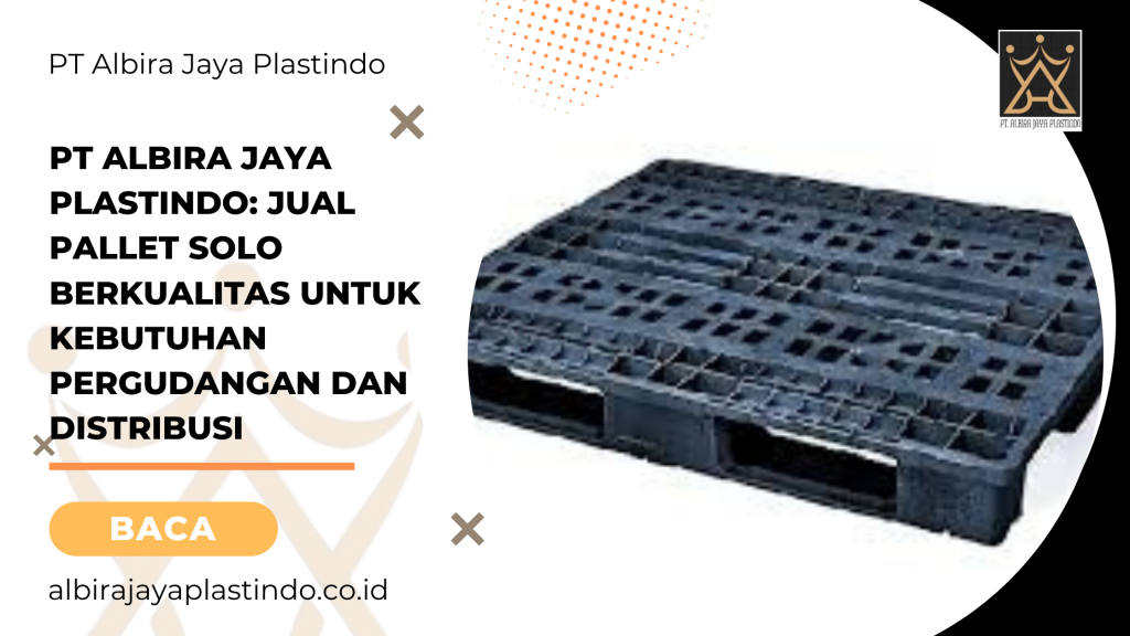 PT Albira Jaya Plastindo: Jual Pallet Solo Berkualitas untuk Kebutuhan Pergudangan dan Distribusi