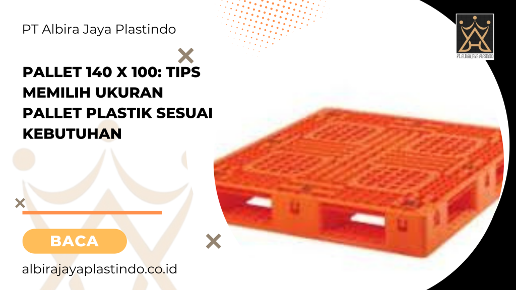 Pallet 140 x 100: Tips Memilih Ukuran Pallet Plastik Sesuai Kebutuhan