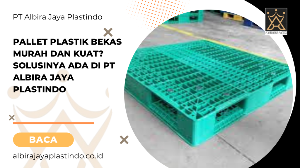 Pallet Plastik Bekas Murah Dan Kuat? Solusinya Ada Di Pt Albira Jaya Plastindo