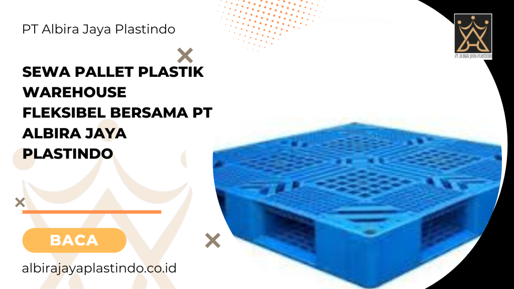 Sewa Pallet Plastik Warehouse Fleksibel Bersama Pt Albira Jaya Plastindo